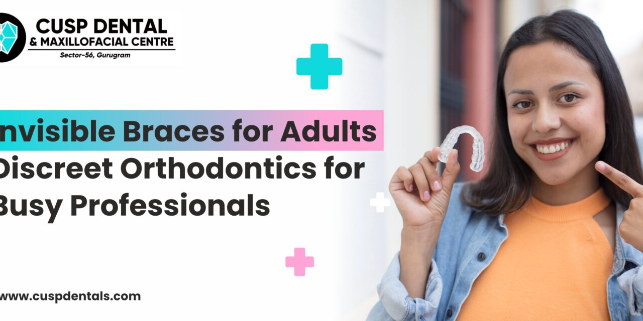 Invisible Braces for Adults – Discreet Orthodontics for Busy Professionals
